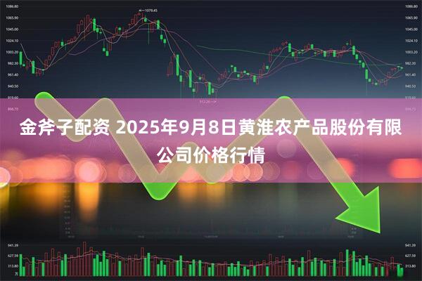 金斧子配资 2025年9月8日黄淮农产品股份有限公司价格行情