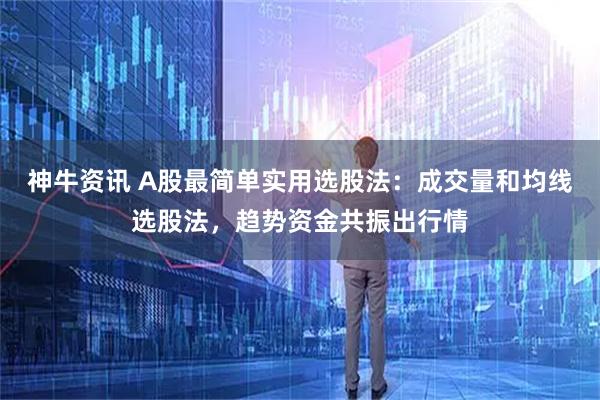 神牛资讯 A股最简单实用选股法：成交量和均线选股法，趋势资金共振出行情