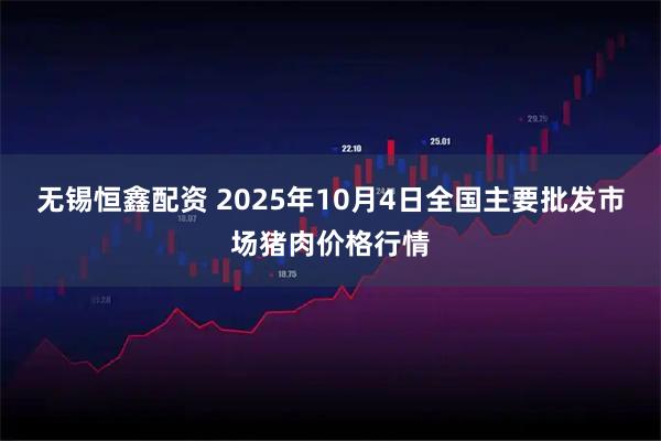 无锡恒鑫配资 2025年10月4日全国主要批发市场猪肉价格行情