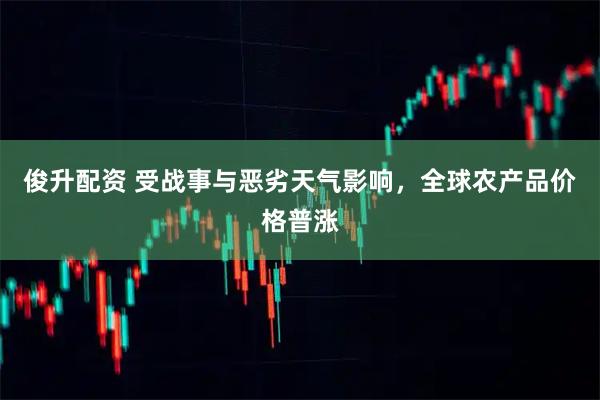 俊升配资 受战事与恶劣天气影响，全球农产品价格普涨